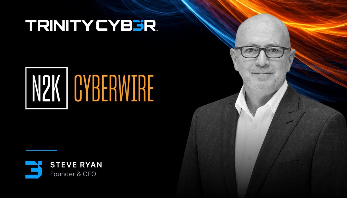 N2K CyberWire podcast with Steve Ryan, Founder and CEO of Trinity Cyber